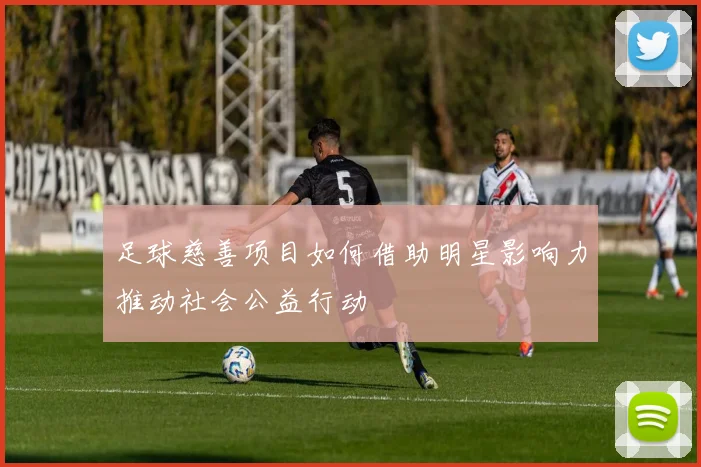 足球慈善项目如何借助明星影响力推动社会公益行动